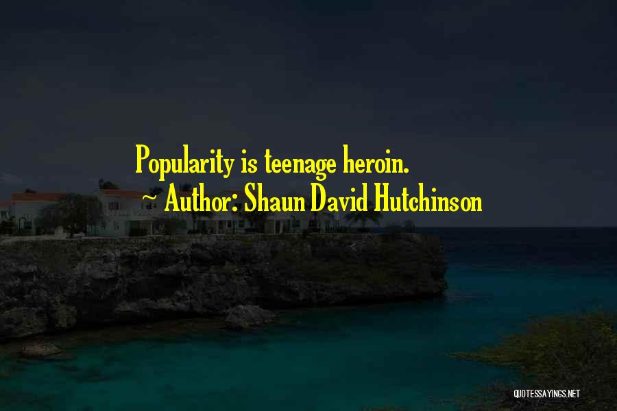 Shaun David Hutchinson Quotes: Popularity Is Teenage Heroin.