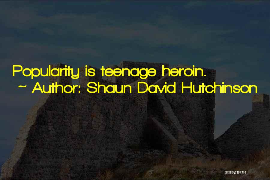 Shaun David Hutchinson Quotes: Popularity Is Teenage Heroin.