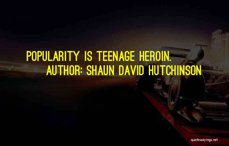 Shaun David Hutchinson Quotes: Popularity Is Teenage Heroin.