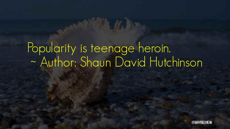 Shaun David Hutchinson Quotes: Popularity Is Teenage Heroin.