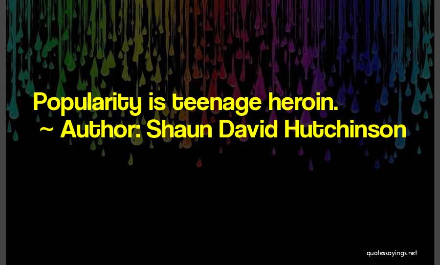 Shaun David Hutchinson Quotes: Popularity Is Teenage Heroin.