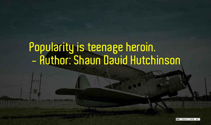 Shaun David Hutchinson Quotes: Popularity Is Teenage Heroin.