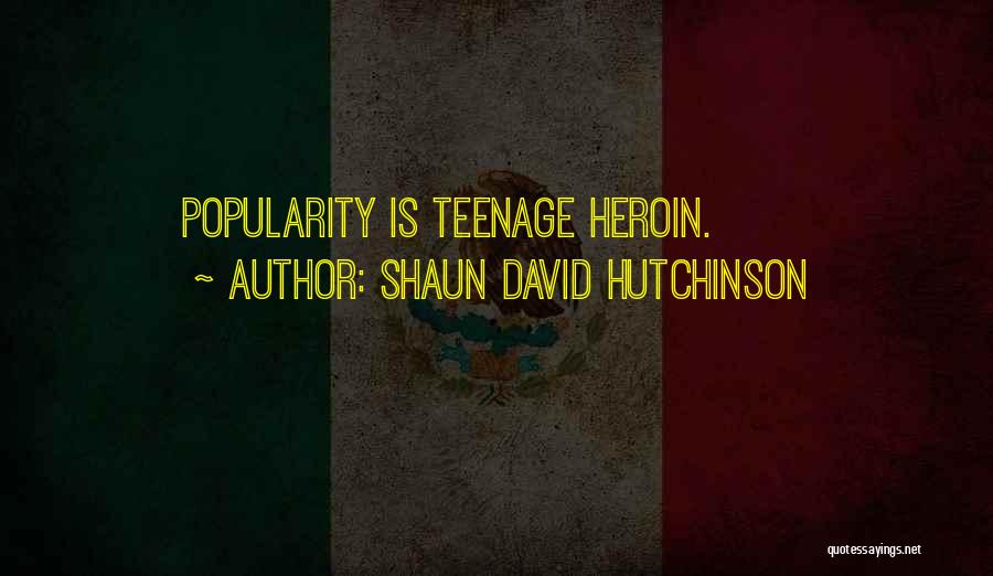 Shaun David Hutchinson Quotes: Popularity Is Teenage Heroin.