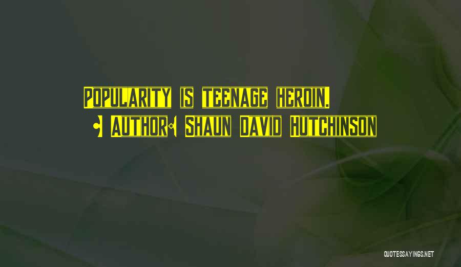 Shaun David Hutchinson Quotes: Popularity Is Teenage Heroin.