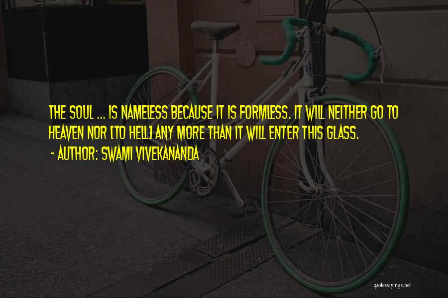 Swami Vivekananda Quotes: The Soul ... Is Nameless Because It Is Formless. It Will Neither Go To Heaven Nor [to Hell] Any More