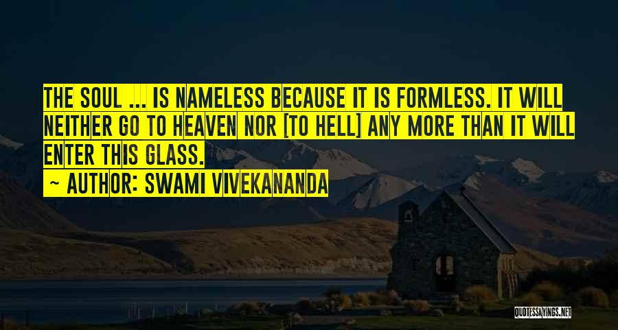 Swami Vivekananda Quotes: The Soul ... Is Nameless Because It Is Formless. It Will Neither Go To Heaven Nor [to Hell] Any More