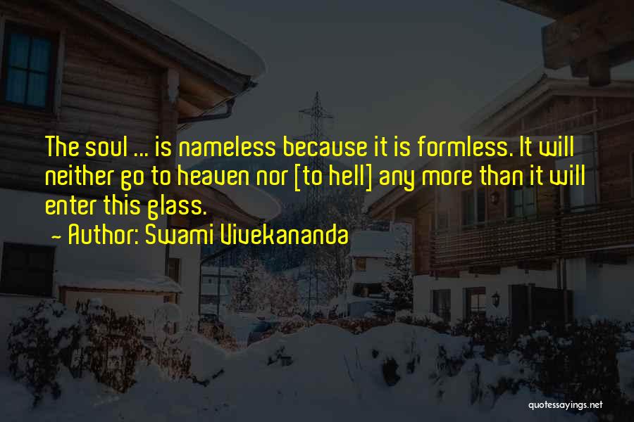 Swami Vivekananda Quotes: The Soul ... Is Nameless Because It Is Formless. It Will Neither Go To Heaven Nor [to Hell] Any More