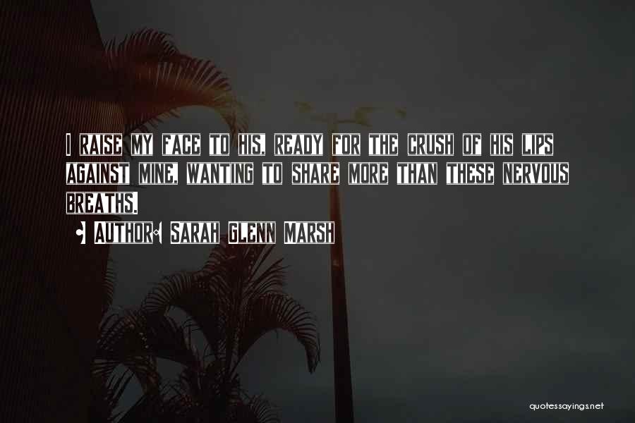 Sarah Glenn Marsh Quotes: I Raise My Face To His, Ready For The Crush Of His Lips Against Mine, Wanting To Share More Than
