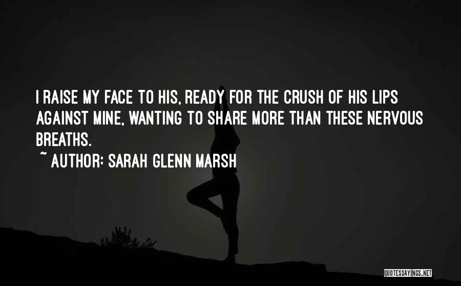 Sarah Glenn Marsh Quotes: I Raise My Face To His, Ready For The Crush Of His Lips Against Mine, Wanting To Share More Than