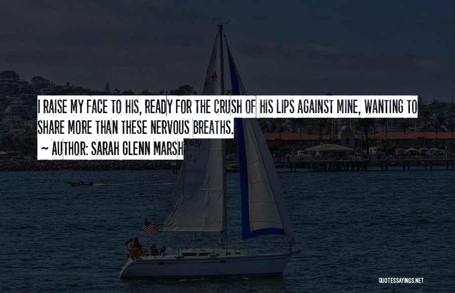 Sarah Glenn Marsh Quotes: I Raise My Face To His, Ready For The Crush Of His Lips Against Mine, Wanting To Share More Than