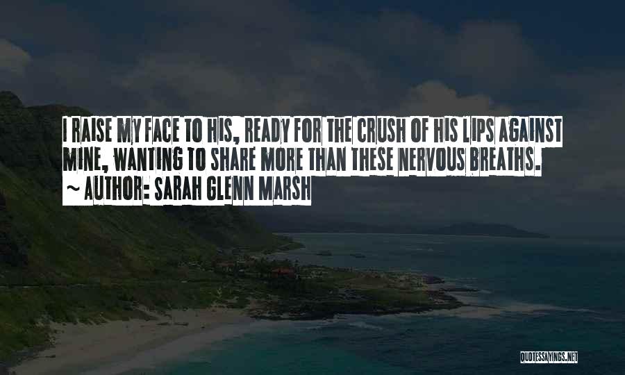 Sarah Glenn Marsh Quotes: I Raise My Face To His, Ready For The Crush Of His Lips Against Mine, Wanting To Share More Than