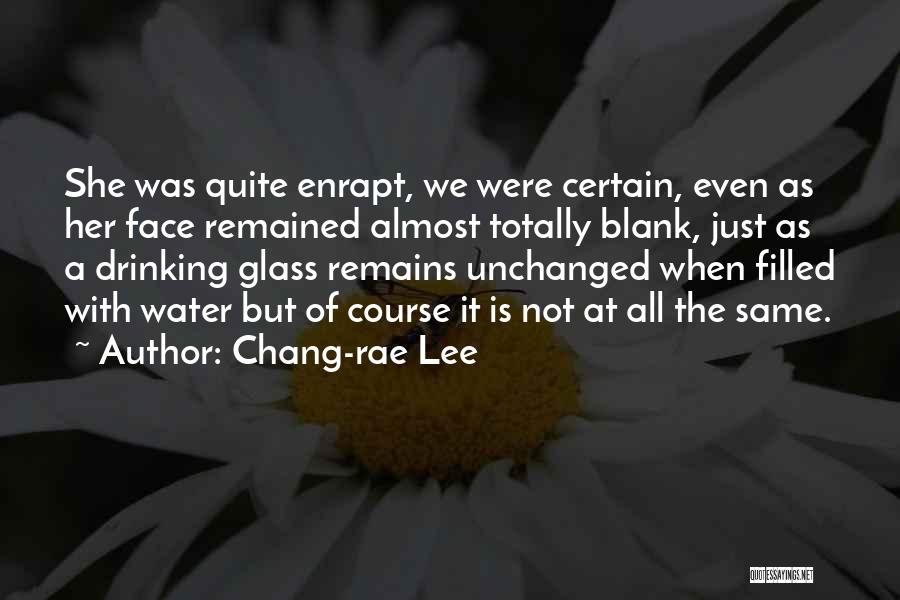 Chang-rae Lee Quotes: She Was Quite Enrapt, We Were Certain, Even As Her Face Remained Almost Totally Blank, Just As A Drinking Glass