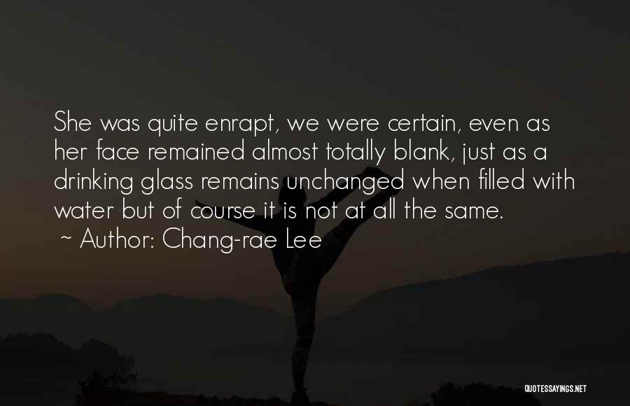 Chang-rae Lee Quotes: She Was Quite Enrapt, We Were Certain, Even As Her Face Remained Almost Totally Blank, Just As A Drinking Glass