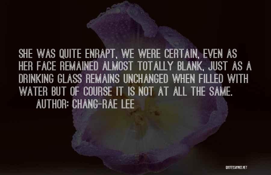 Chang-rae Lee Quotes: She Was Quite Enrapt, We Were Certain, Even As Her Face Remained Almost Totally Blank, Just As A Drinking Glass