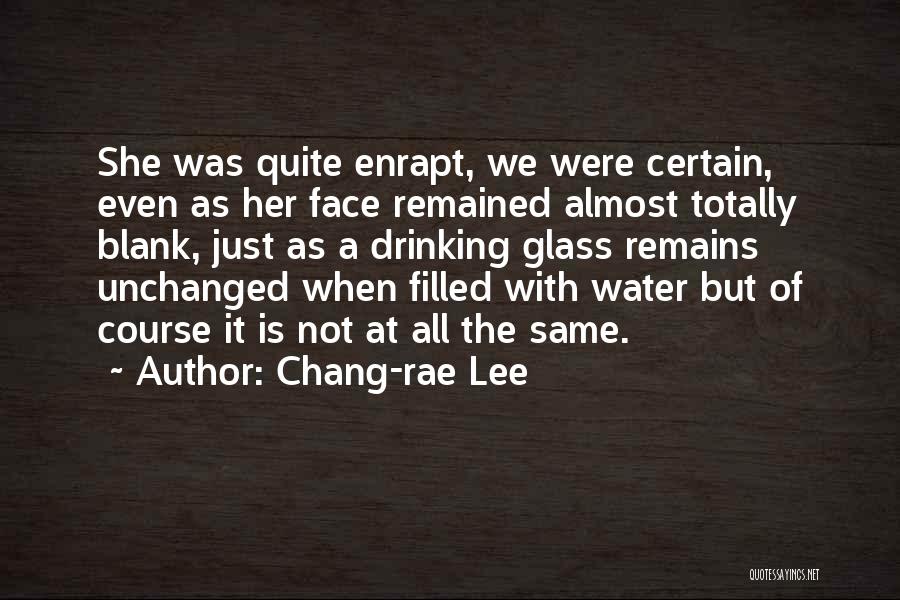 Chang-rae Lee Quotes: She Was Quite Enrapt, We Were Certain, Even As Her Face Remained Almost Totally Blank, Just As A Drinking Glass