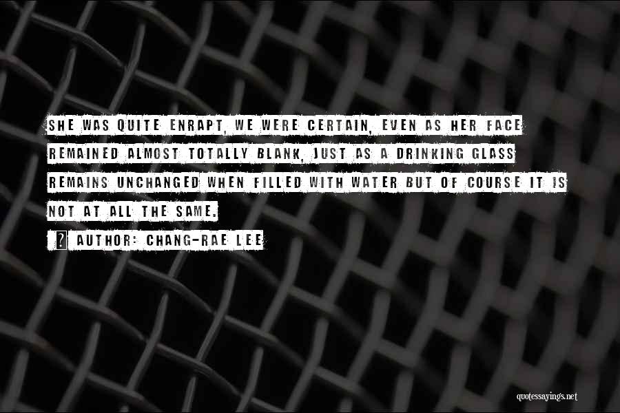Chang-rae Lee Quotes: She Was Quite Enrapt, We Were Certain, Even As Her Face Remained Almost Totally Blank, Just As A Drinking Glass