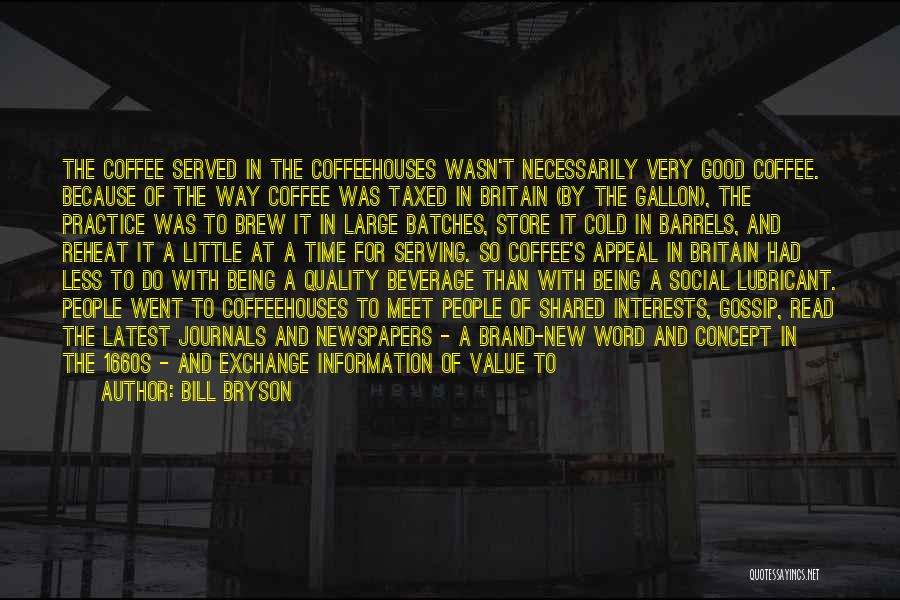 Bill Bryson Quotes: The Coffee Served In The Coffeehouses Wasn't Necessarily Very Good Coffee. Because Of The Way Coffee Was Taxed In Britain