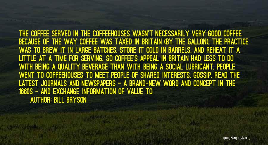 Bill Bryson Quotes: The Coffee Served In The Coffeehouses Wasn't Necessarily Very Good Coffee. Because Of The Way Coffee Was Taxed In Britain