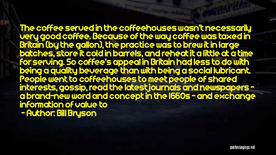 Bill Bryson Quotes: The Coffee Served In The Coffeehouses Wasn't Necessarily Very Good Coffee. Because Of The Way Coffee Was Taxed In Britain