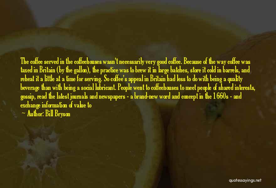 Bill Bryson Quotes: The Coffee Served In The Coffeehouses Wasn't Necessarily Very Good Coffee. Because Of The Way Coffee Was Taxed In Britain