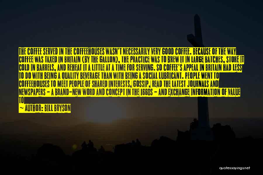 Bill Bryson Quotes: The Coffee Served In The Coffeehouses Wasn't Necessarily Very Good Coffee. Because Of The Way Coffee Was Taxed In Britain
