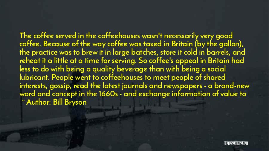 Bill Bryson Quotes: The Coffee Served In The Coffeehouses Wasn't Necessarily Very Good Coffee. Because Of The Way Coffee Was Taxed In Britain