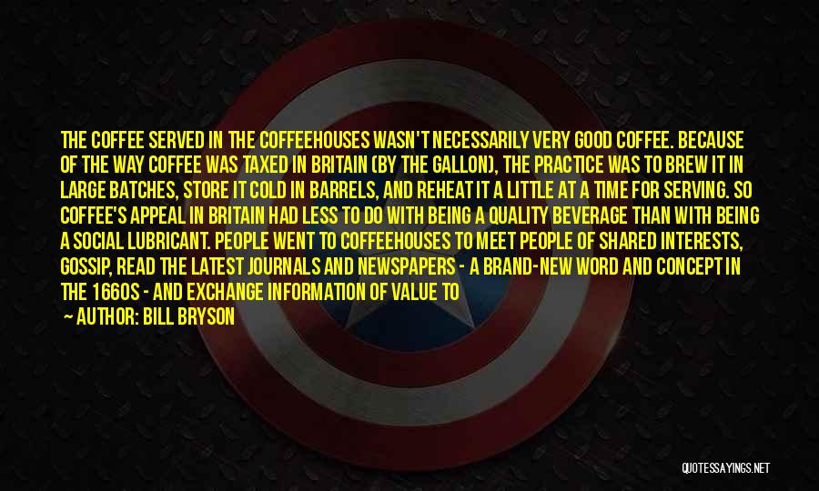 Bill Bryson Quotes: The Coffee Served In The Coffeehouses Wasn't Necessarily Very Good Coffee. Because Of The Way Coffee Was Taxed In Britain