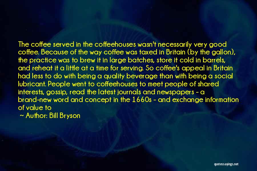 Bill Bryson Quotes: The Coffee Served In The Coffeehouses Wasn't Necessarily Very Good Coffee. Because Of The Way Coffee Was Taxed In Britain