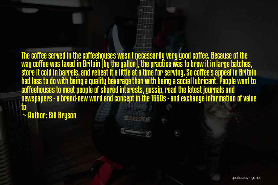 Bill Bryson Quotes: The Coffee Served In The Coffeehouses Wasn't Necessarily Very Good Coffee. Because Of The Way Coffee Was Taxed In Britain