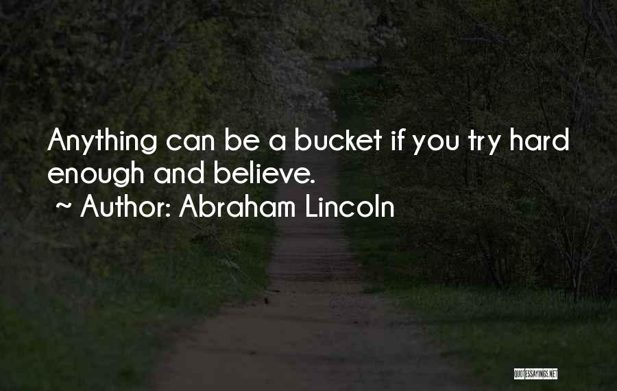 Abraham Lincoln Quotes: Anything Can Be A Bucket If You Try Hard Enough And Believe.