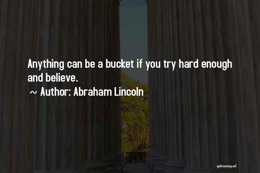 Abraham Lincoln Quotes: Anything Can Be A Bucket If You Try Hard Enough And Believe.