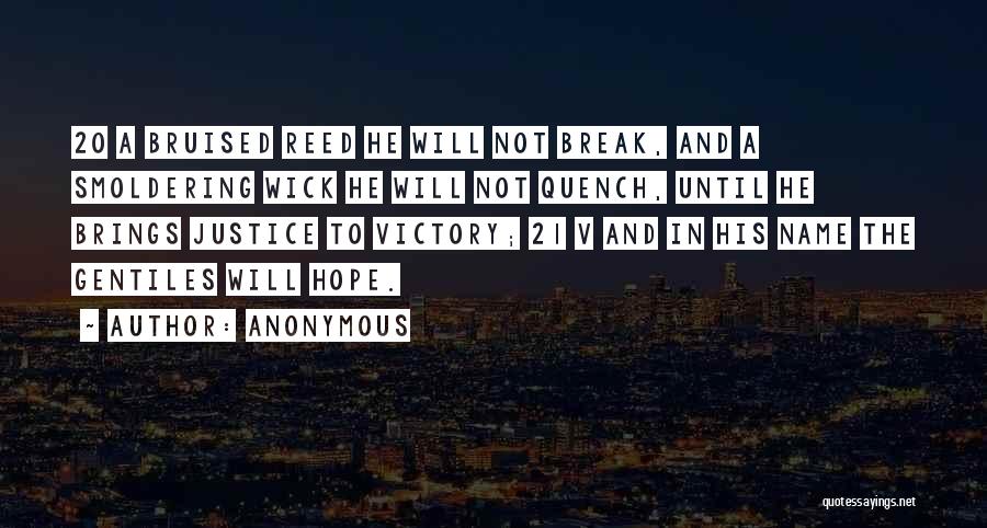 Anonymous Quotes: 20 A Bruised Reed He Will Not Break, And A Smoldering Wick He Will Not Quench, Until He Brings Justice