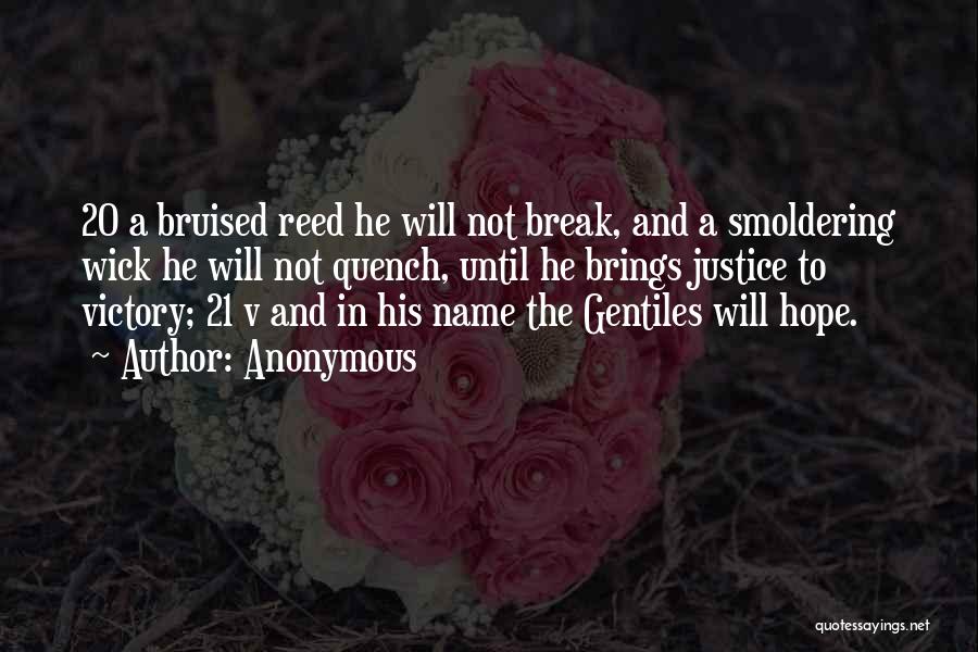 Anonymous Quotes: 20 A Bruised Reed He Will Not Break, And A Smoldering Wick He Will Not Quench, Until He Brings Justice