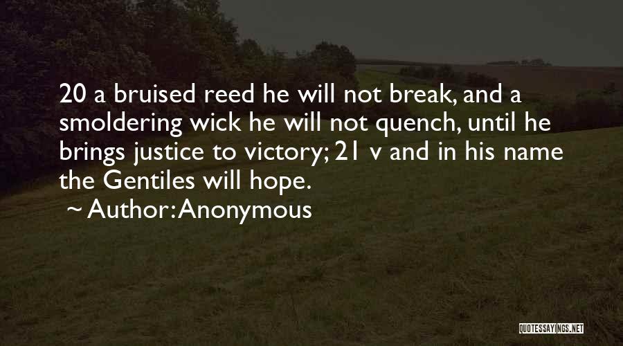 Anonymous Quotes: 20 A Bruised Reed He Will Not Break, And A Smoldering Wick He Will Not Quench, Until He Brings Justice