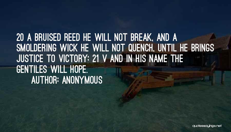 Anonymous Quotes: 20 A Bruised Reed He Will Not Break, And A Smoldering Wick He Will Not Quench, Until He Brings Justice