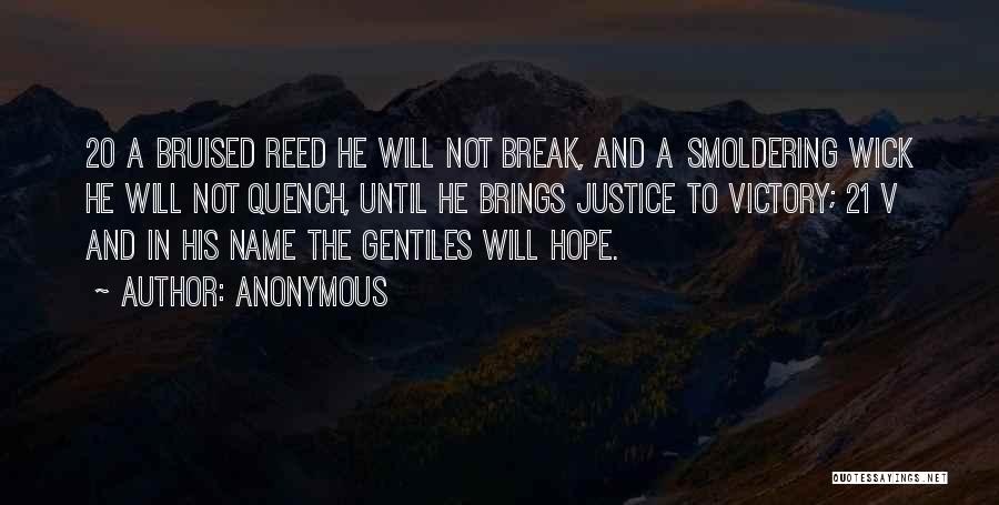 Anonymous Quotes: 20 A Bruised Reed He Will Not Break, And A Smoldering Wick He Will Not Quench, Until He Brings Justice