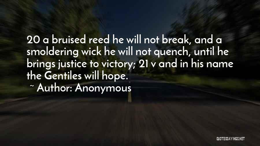 Anonymous Quotes: 20 A Bruised Reed He Will Not Break, And A Smoldering Wick He Will Not Quench, Until He Brings Justice