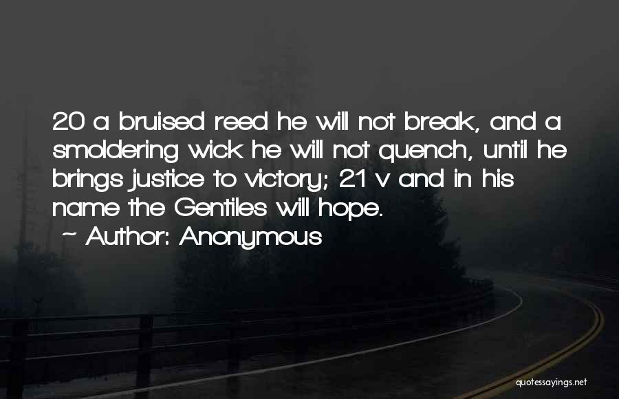 Anonymous Quotes: 20 A Bruised Reed He Will Not Break, And A Smoldering Wick He Will Not Quench, Until He Brings Justice