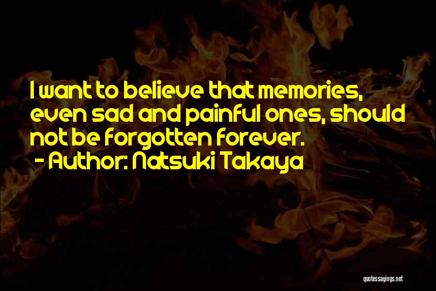 Natsuki Takaya Quotes: I Want To Believe That Memories, Even Sad And Painful Ones, Should Not Be Forgotten Forever.