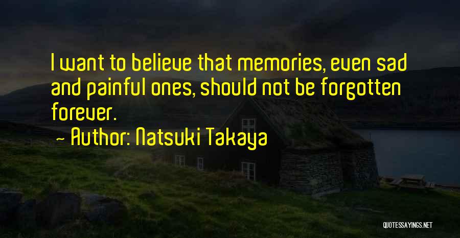 Natsuki Takaya Quotes: I Want To Believe That Memories, Even Sad And Painful Ones, Should Not Be Forgotten Forever.