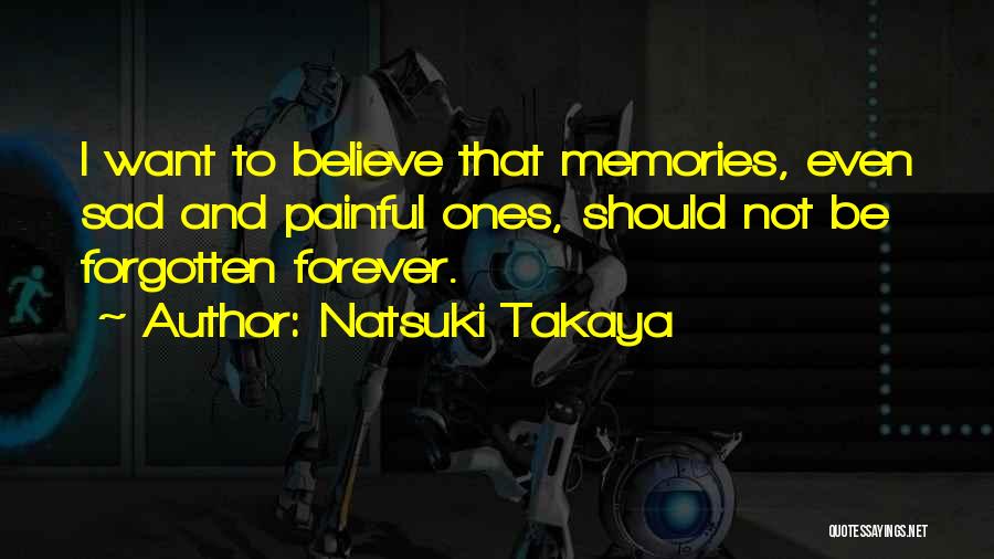 Natsuki Takaya Quotes: I Want To Believe That Memories, Even Sad And Painful Ones, Should Not Be Forgotten Forever.