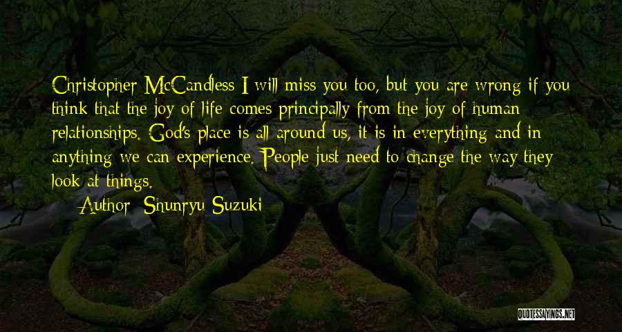 Shunryu Suzuki Quotes: Christopher Mccandless:i Will Miss You Too, But You Are Wrong If You Think That The Joy Of Life Comes Principally