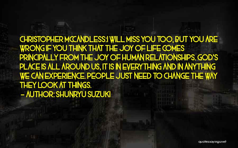 Shunryu Suzuki Quotes: Christopher Mccandless:i Will Miss You Too, But You Are Wrong If You Think That The Joy Of Life Comes Principally