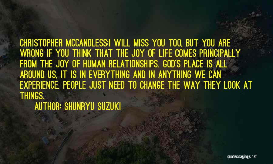 Shunryu Suzuki Quotes: Christopher Mccandless:i Will Miss You Too, But You Are Wrong If You Think That The Joy Of Life Comes Principally