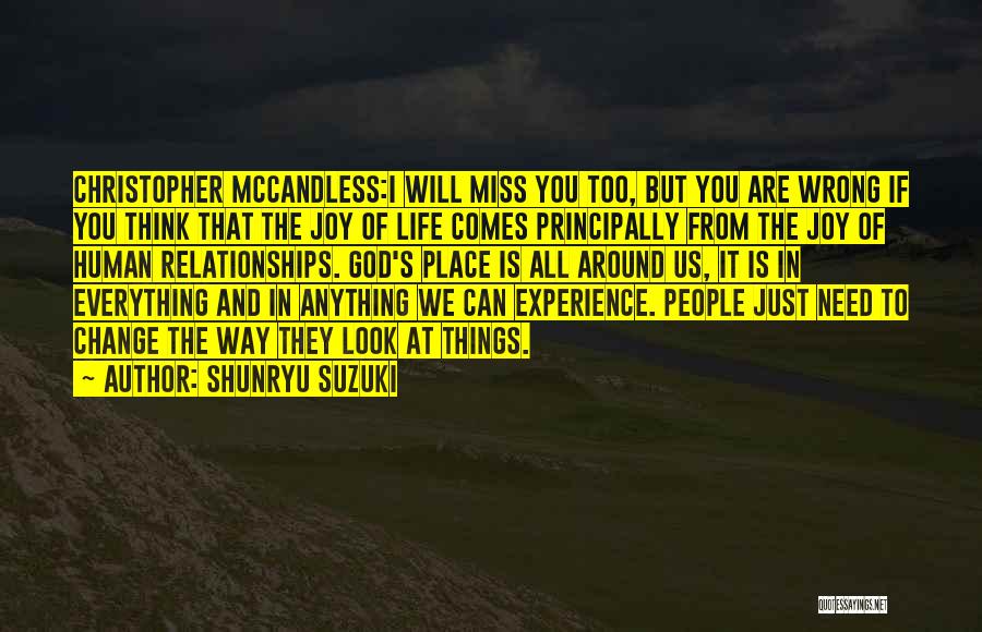 Shunryu Suzuki Quotes: Christopher Mccandless:i Will Miss You Too, But You Are Wrong If You Think That The Joy Of Life Comes Principally