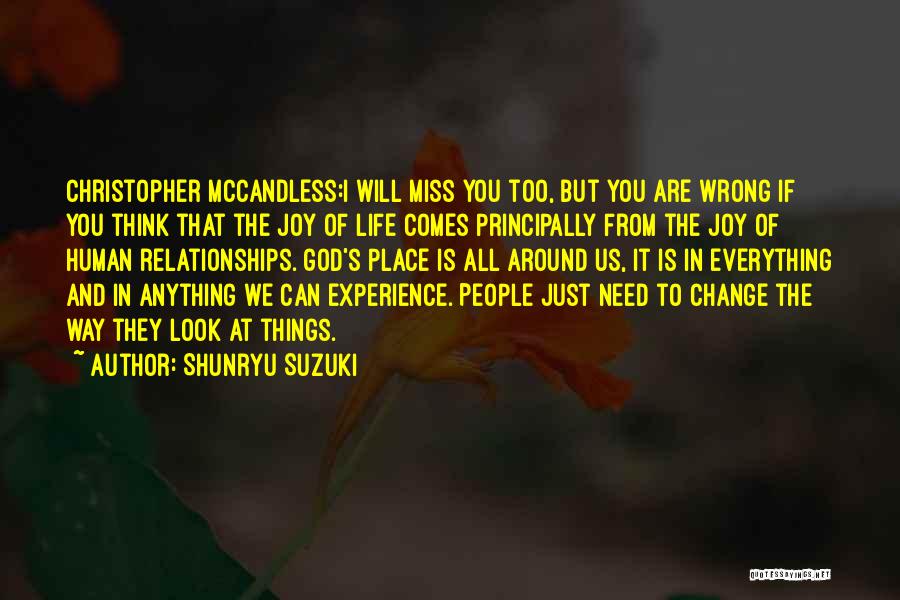 Shunryu Suzuki Quotes: Christopher Mccandless:i Will Miss You Too, But You Are Wrong If You Think That The Joy Of Life Comes Principally