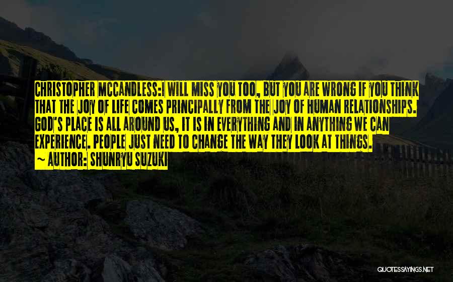 Shunryu Suzuki Quotes: Christopher Mccandless:i Will Miss You Too, But You Are Wrong If You Think That The Joy Of Life Comes Principally