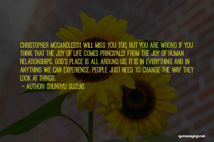 Shunryu Suzuki Quotes: Christopher Mccandless:i Will Miss You Too, But You Are Wrong If You Think That The Joy Of Life Comes Principally