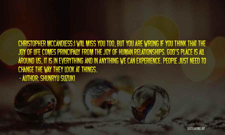 Shunryu Suzuki Quotes: Christopher Mccandless:i Will Miss You Too, But You Are Wrong If You Think That The Joy Of Life Comes Principally