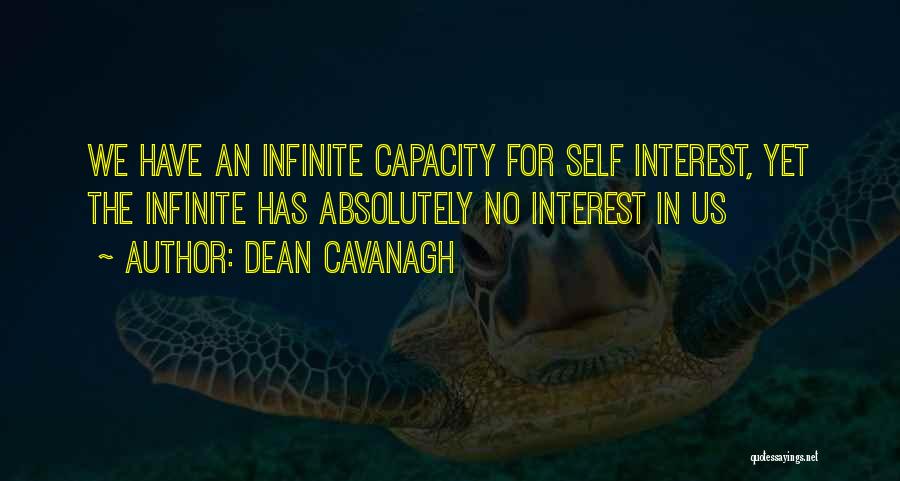 Dean Cavanagh Quotes: We Have An Infinite Capacity For Self Interest, Yet The Infinite Has Absolutely No Interest In Us